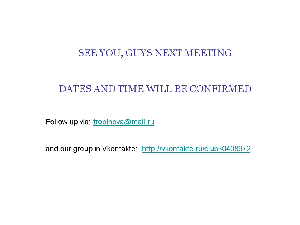 SEE YOU, GUYS NEXT MEETING DATES AND TIME WILL BE CONFIRMED Follow up via: